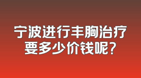 宁波进行丰胸治疗要多少价钱呢？