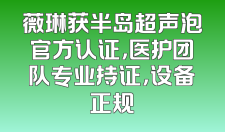 薇琳获半岛超声泡官方认证，医护团队专业持证，设备正规