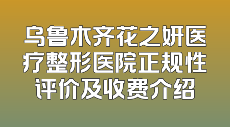 乌鲁木齐花之妍医疗整形医院正规性评价及收费介绍