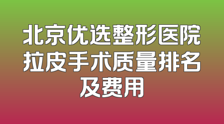 北京优选整形医院拉皮手术质量排名及费用