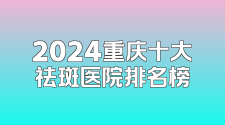 2024重庆十大祛斑医院排名榜