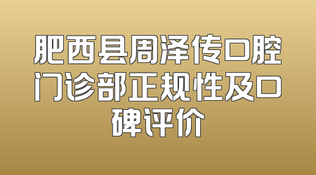 肥西县周泽传口腔门诊部正规性及口碑评价