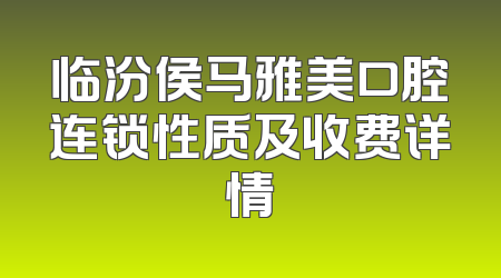 临汾侯马雅美口腔连锁性质及收费详情