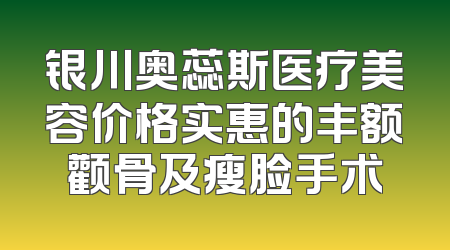 银川奥蕊斯医疗美容价格实惠的丰额颧骨及瘦脸手术