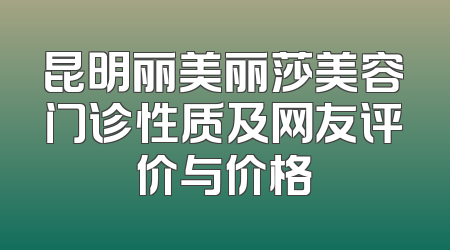 昆明丽美丽莎美容门诊性质及网友评价与价格