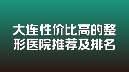 大连性价比高的整形医院推荐及排名