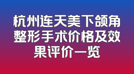 杭州连天美下颌角整形手术价格及效果评价一览
