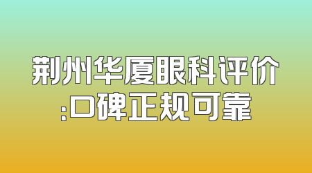 荆州华厦眼科评价：口碑正规可靠