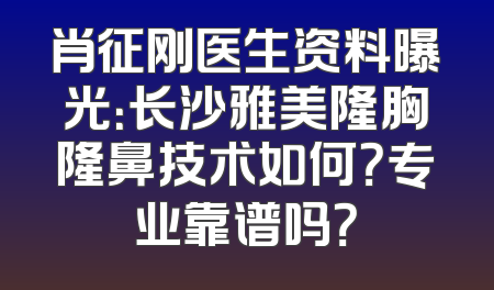 肖征刚医生资料曝光：长沙雅美隆胸隆鼻技术如何？专业靠谱吗？