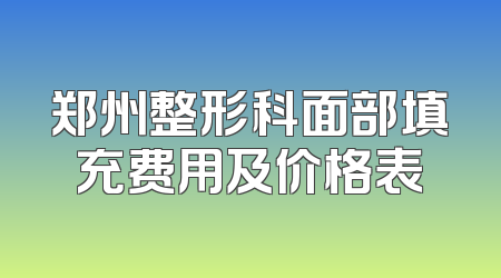 郑州整形科面部填充费用及价格表