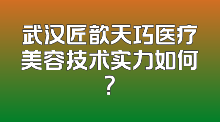 武汉匠歆天巧医疗美容技术实力如何？