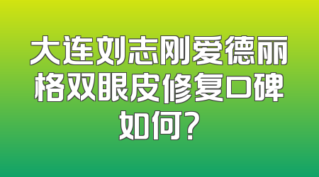 大连刘志刚爱德丽格双眼皮修复口碑如何？