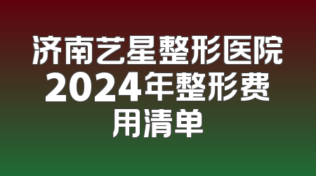 济南艺星整形医院2024年整形费用清单