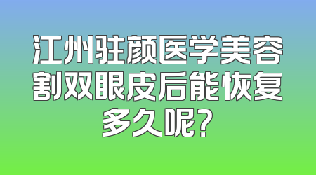 江州驻颜医学美容割双眼皮后能恢复多久呢？