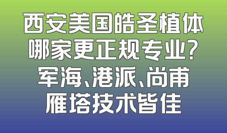 西安美国皓圣植体哪家更正规专业？军海、港派、尚甫雁塔技术皆佳