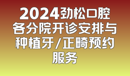 2024劲松口腔各分院开诊安排与种植牙/正畸预约服务