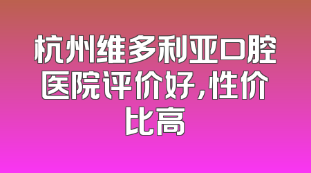 杭州维多利亚口腔医院评价好，性价比高