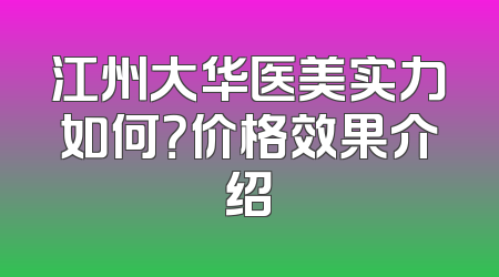 江州大华医美实力如何？价格效果介绍