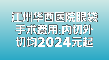 江州华西医院眼袋手术费用：内切外切均2024元起