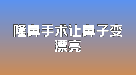 隆鼻手术让鼻子变漂亮