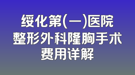 绥化第(一)医院整形外科隆胸手术费用详解