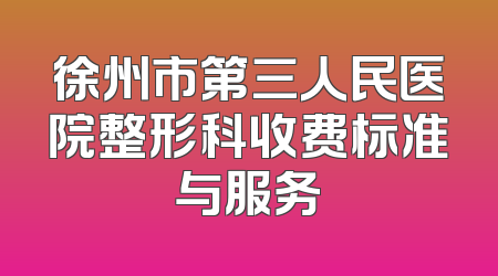徐州市第三人民医院整形科收费标准与服务