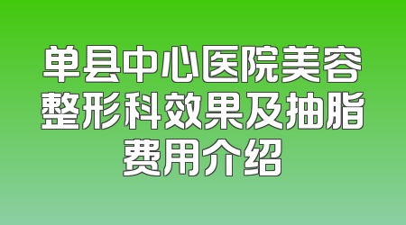 单县中心医院美容整形科效果及抽脂费用介绍