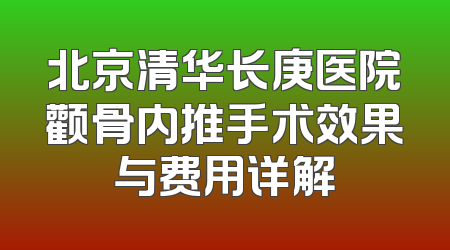 北京清华长庚医院颧骨内推手术效果与费用详解