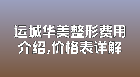 运城华美整形费用介绍，价格表详解