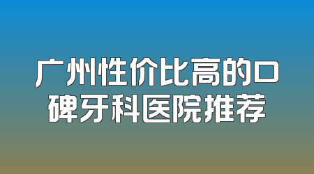 广州性价比高的口碑牙科医院推荐