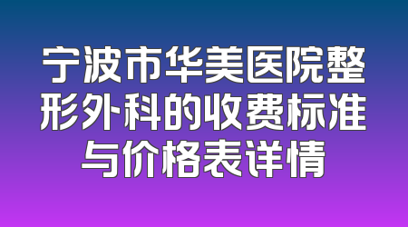 宁波市华美医院整形外科的收费标准与价格表详情