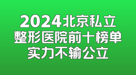 2024北京私立整形医院前十榜单实力不输公立