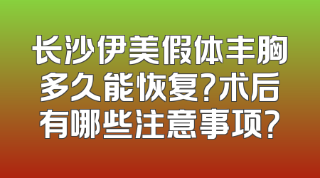 长沙伊美假体丰胸多久能恢复？术后有哪些注意事项？