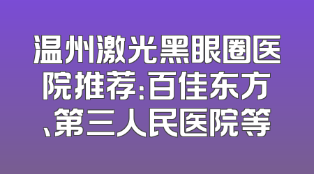 温州激光黑眼圈医院推荐：百佳东方、第三人民医院等