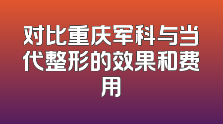 对比重庆军科与当代整形的效果和费用