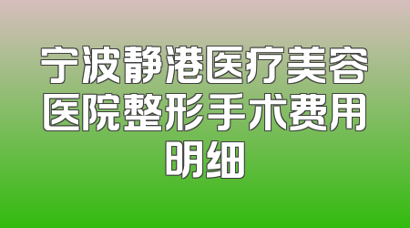 宁波静港医疗美容医院整形手术费用明细