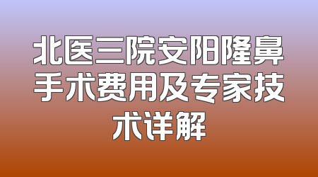 北医三院安阳隆鼻手术费用及专家技术详解