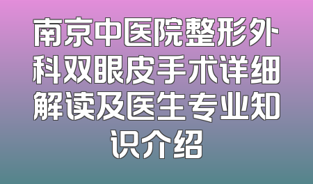 南京中医院整形外科双眼皮手术详细解读及医生专业知识介绍