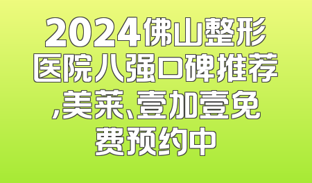 2024佛山整形医院八强口碑推荐，美莱、壹加壹免费预约中