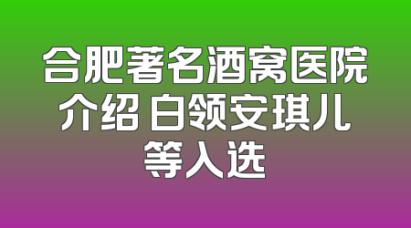 合肥著名酒窝医院介绍 白领安琪儿等入选