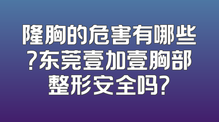 隆胸的危害有哪些？东莞壹加壹胸部整形安全吗？