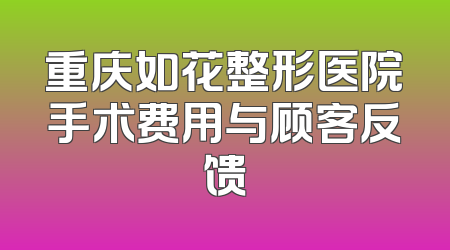 重庆如花整形医院手术费用与顾客反馈