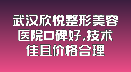 武汉欣悦整形美容医院口碑好，技术佳且价格合理