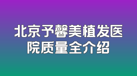 北京予馨美植发医院质量全介绍