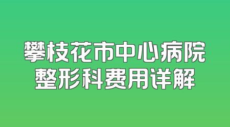 攀枝花市中心病院整形科费用详解
