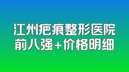 江州疤痕整形医院前八强+价格明细