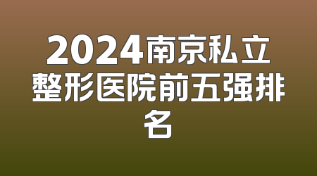 2024南京私立整形医院前五强排名