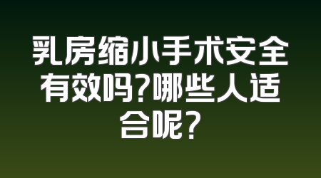 乳房缩小手术安全有效吗？哪些人适合呢？
