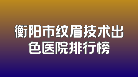 衡阳市纹眉技术出色医院排行榜