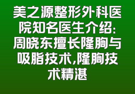 美之源整形外科医院知名医生介绍：周晓东擅长隆胸与吸脂技术，隆胸技术精湛